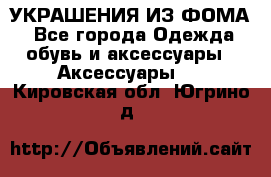 УКРАШЕНИЯ ИЗ ФОМА - Все города Одежда, обувь и аксессуары » Аксессуары   . Кировская обл.,Югрино д.